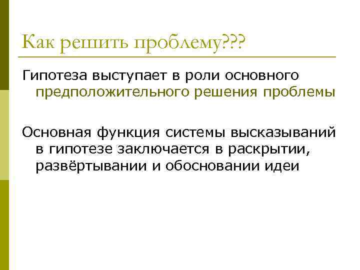 Как решить проблему? ? ? Гипотеза выступает в роли основного предположительного решения проблемы Основная