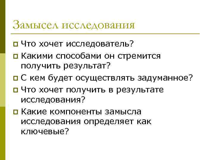 Замысел исследования Что хочет исследователь? p Какими способами он стремится получить результат? p С