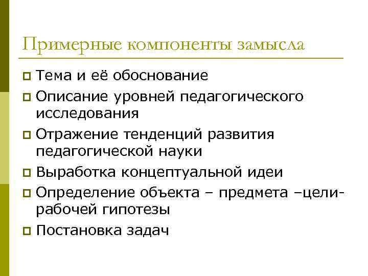 Примерные компоненты замысла Тема и её обоснование p Описание уровней педагогического исследования p Отражение