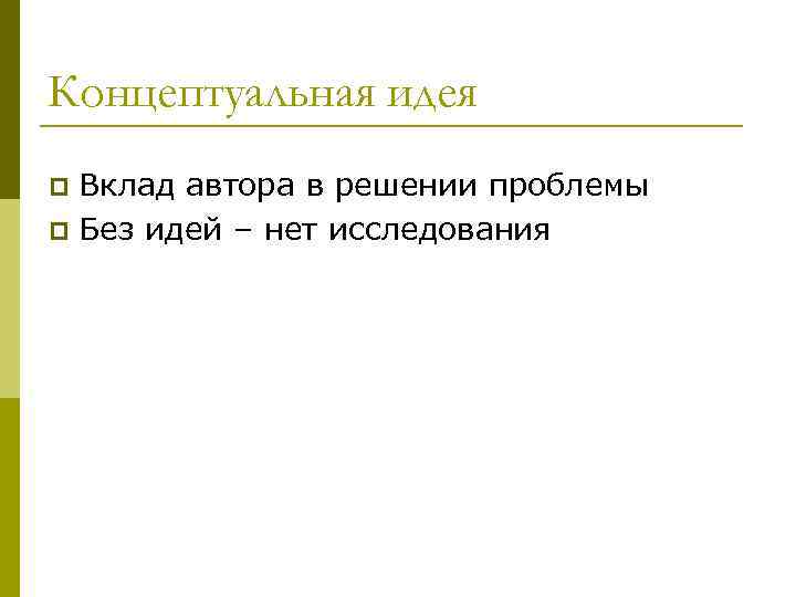 Концептуальная идея Вклад автора в решении проблемы p Без идей – нет исследования p