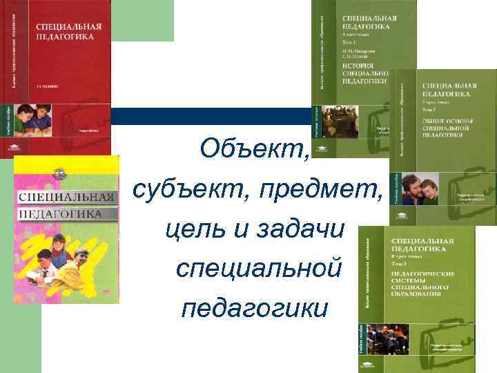 Объект, субъект, предмет, цель и задачи специальной педагогики 