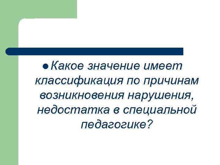 l Какое значение имеет классификация по причинам возникновения нарушения, недостатка в специальной педагогике? 