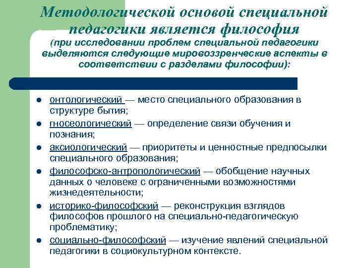 Методологической основой специальной педагогики является философия (при исследовании проблем специальной педагогики выделяются следующие мировоззренческие