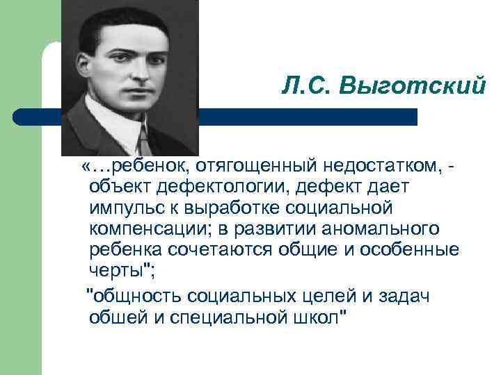 Л. С. Выготский «…ребенок, отягощенный недостатком, объект дефектологии, дефект дает импульс к выработке социальной