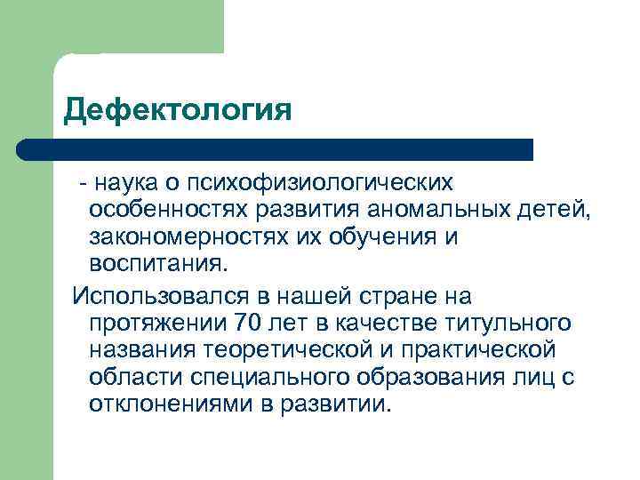 Дефектология - наука о психофизиологических особенностях развития аномальных детей, закономерностях их обучения и воспитания.