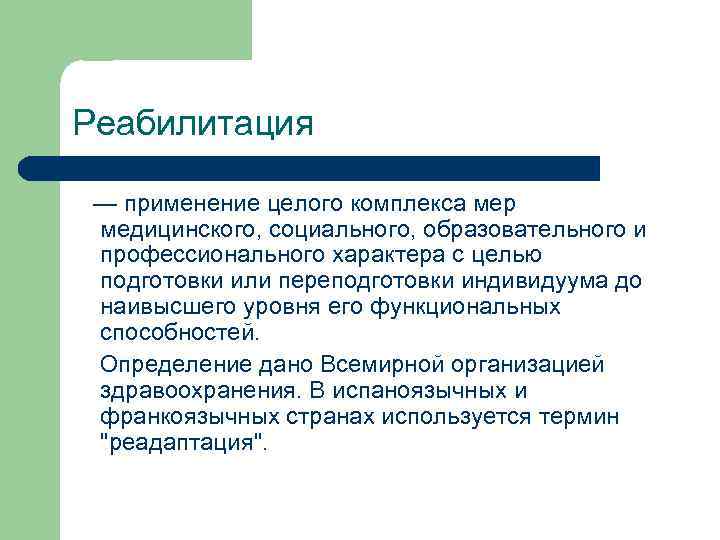 Реабилитация — применение целого комплекса мер медицинского, социального, образовательного и профессионального характера с целью