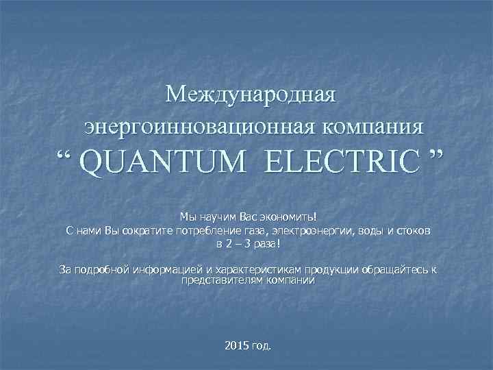 Международная энергоинновационная компания “ QUANTUM ELECTRIC ” Мы научим Вас экономить! С нами Вы