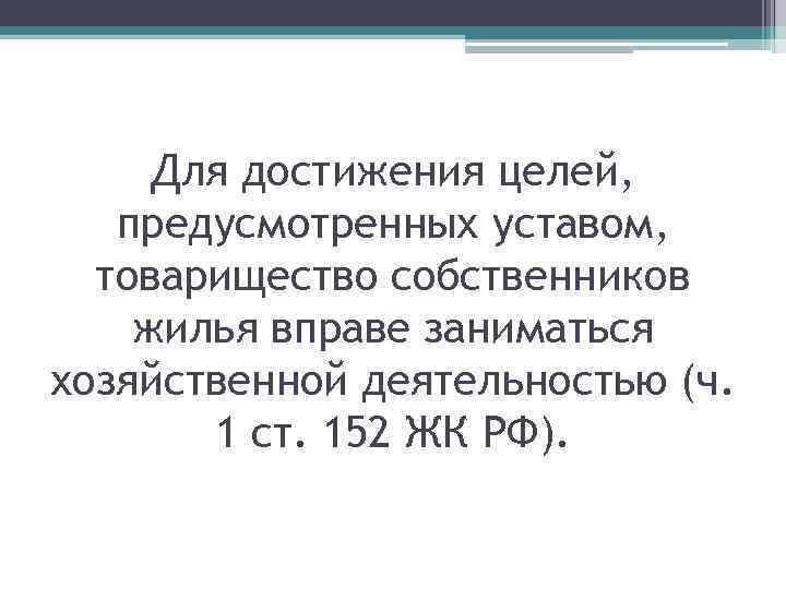 Для достижения целей, предусмотренных уставом, товарищество собственников жилья вправе заниматься хозяйственной деятельностью (ч. 1