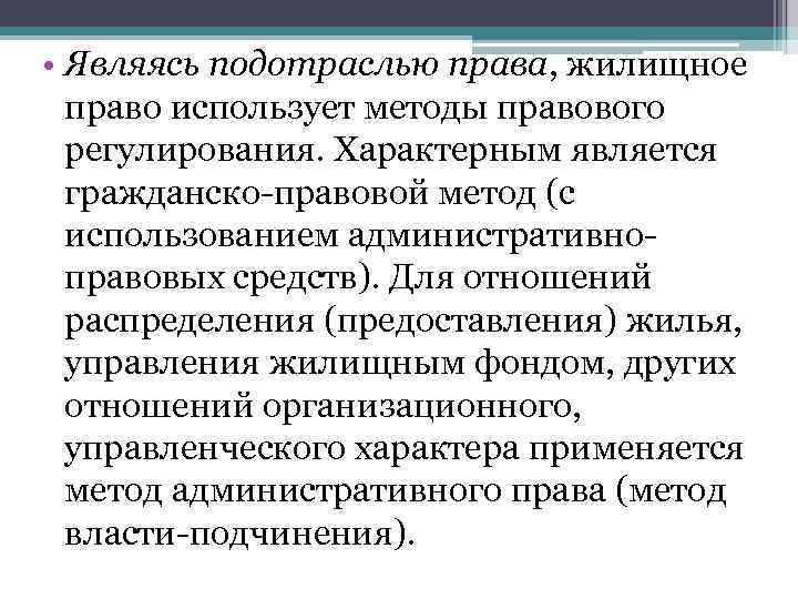  • Являясь подотраслью права, жилищное право использует методы правового регулирования. Характерным является гражданско-правовой