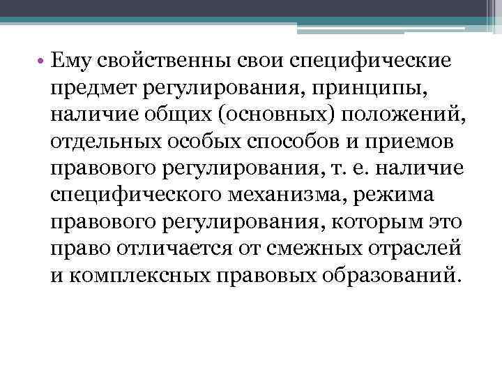  • Ему свойственны свои специфические предмет регулирования, принципы, наличие общих (основных) положений, отдельных