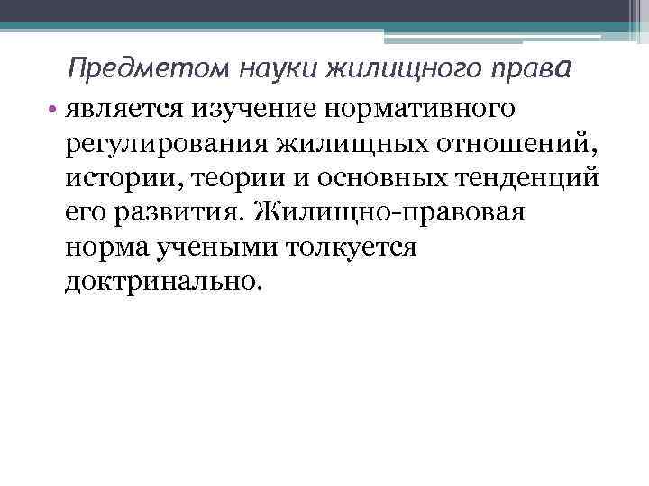 Предметом науки жилищного права • является изучение нормативного регулирования жилищных отношений, истории, теории и