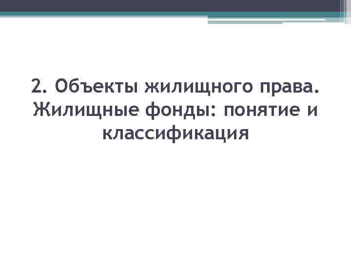 2. Объекты жилищного права. Жилищные фонды: понятие и классификация 