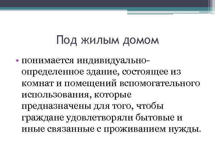 Под жилым домом • понимается индивидуальноопределенное здание, состоящее из комнат и помещений вспомогательного использования,