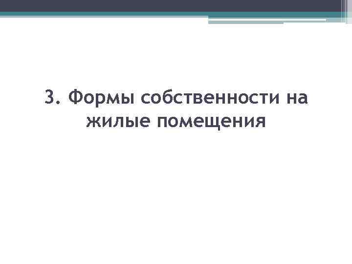 3. Формы собственности на жилые помещения 