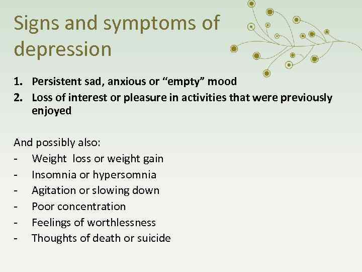 Signs and symptoms of depression 1. Persistent sad, anxious or “empty” mood 2. Loss