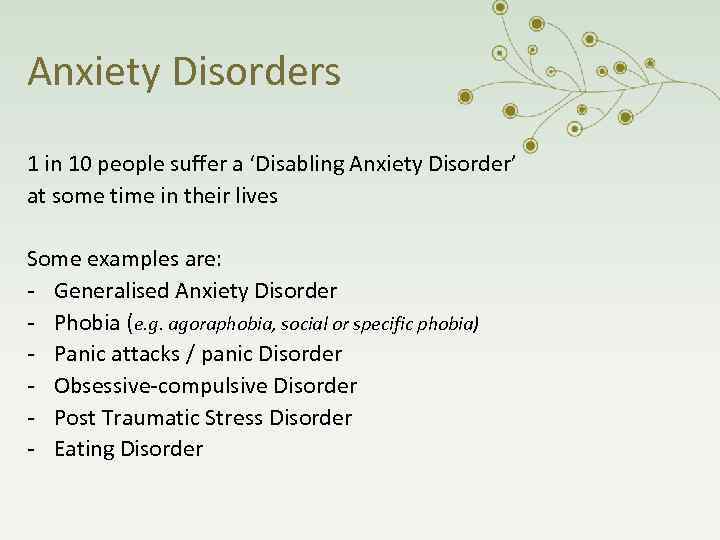 Anxiety Disorders 1 in 10 people suffer a ‘Disabling Anxiety Disorder’ at some time