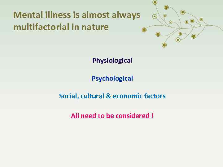 Mental illness is almost always multifactorial in nature Physiological Psychological Social, cultural & economic