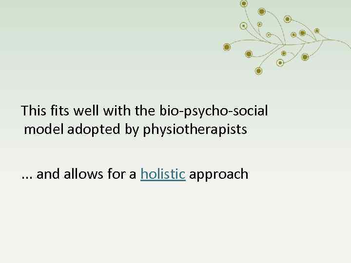 This fits well with the bio-psycho-social model adopted by physiotherapists. . . and allows