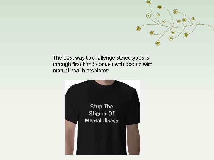 The best way to challenge stereotypes is through first hand contact with people with