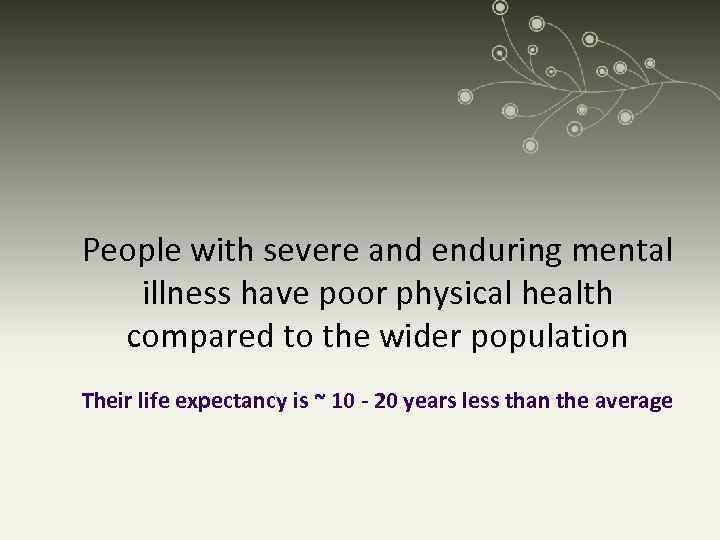 People with severe and enduring mental illness have poor physical health compared to the