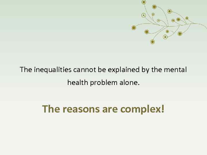 The inequalities cannot be explained by the mental health problem alone. The reasons are