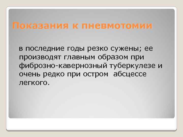 Показания к пневмотомии в последние годы резко сужены; ее производят главным образом при фиброзно-кавернозный