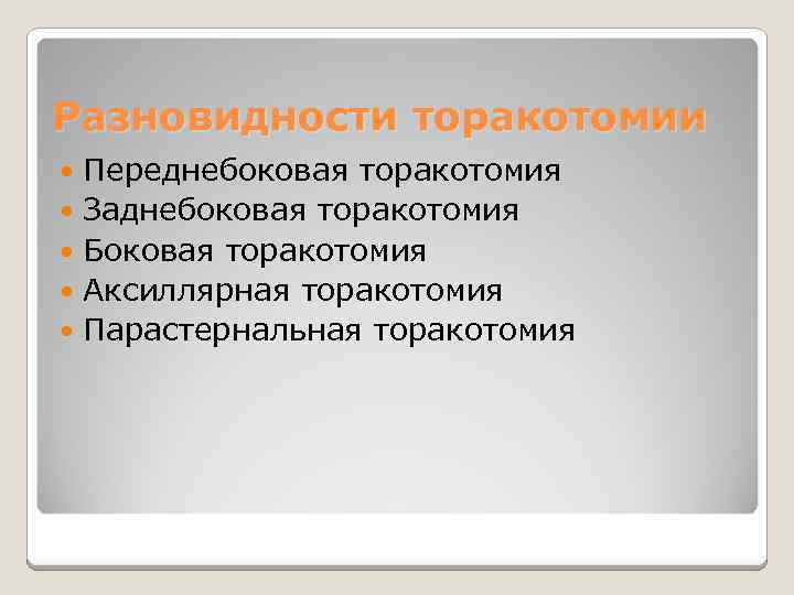 Разновидности торакотомии Переднебоковая торакотомия Заднебоковая торакотомия Боковая торакотомия Аксиллярная торакотомия Парастернальная торакотомия 