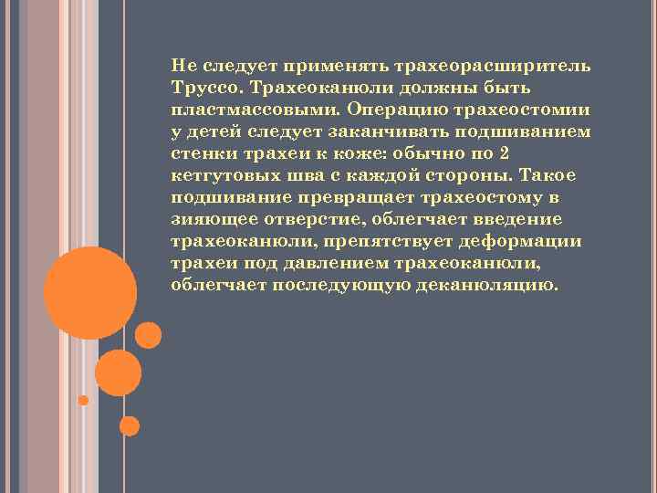 Не следует применять трахеорасширитель Труссо. Трахеоканюли должны быть пластмассовыми. Операцию трахеостомии у детей следует
