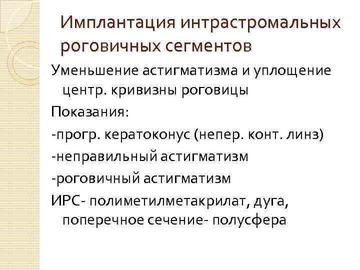 Имплантация интрастромальных роговичных сегментов Уменьшение астигматизма и уплощение центр. кривизны роговицы Показания: -прогр. кератоконус