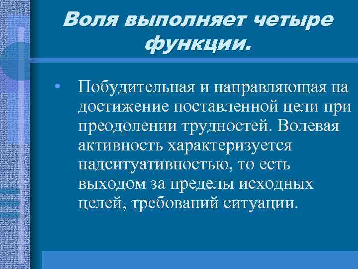 Воля выполняет четыре функции. • Побудительная и направляющая на достижение поставленной цели преодолении трудностей.