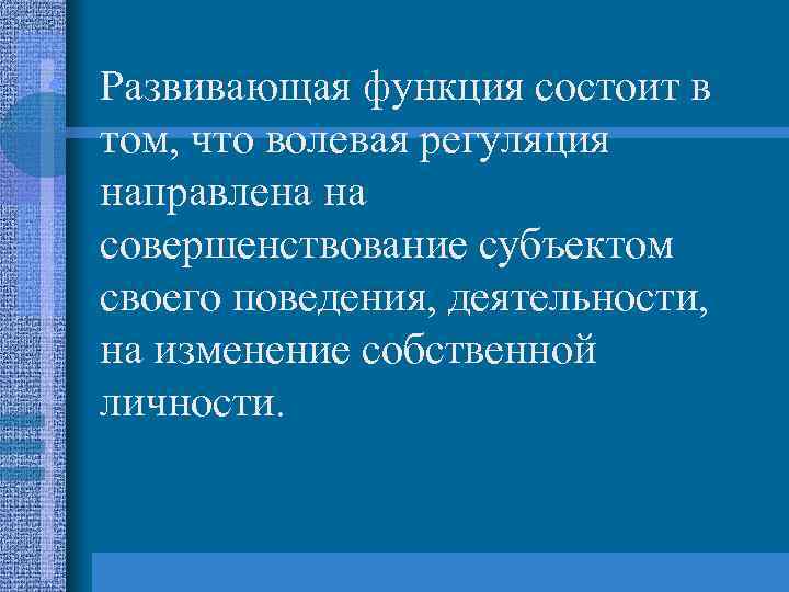  • Развивающая функция состоит в том, что волевая регуляция направлена на совершенствование субъектом