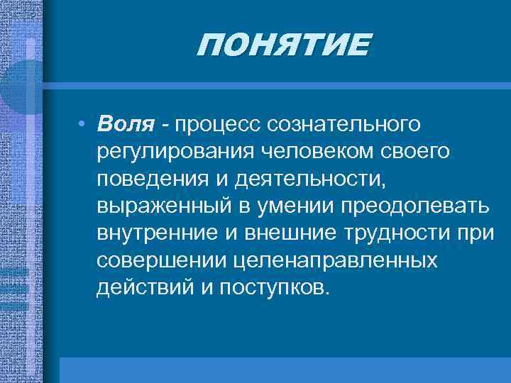 ПОНЯТИЕ • Воля - процесс сознательного регулирования человеком своего поведения и деятельности, выраженный в