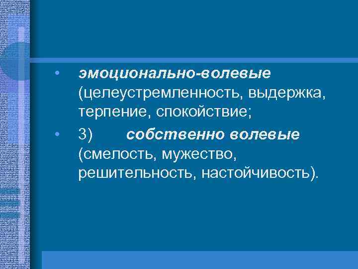  • • эмоционально-волевые (целеустремленность, выдержка, терпение, спокойствие; 3) собственно волевые (смелость, мужество, решительность,