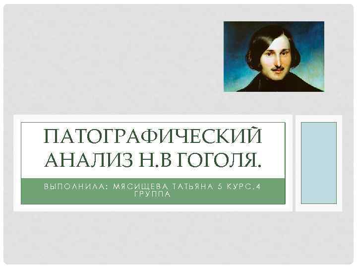 ПАТОГРАФИЧЕСКИЙ АНАЛИЗ Н. В ГОГОЛЯ. ВЫПОЛНИЛА: МЯСИЩЕВА ТАТЬЯНА 5 КУРС, 4 ГРУППА 