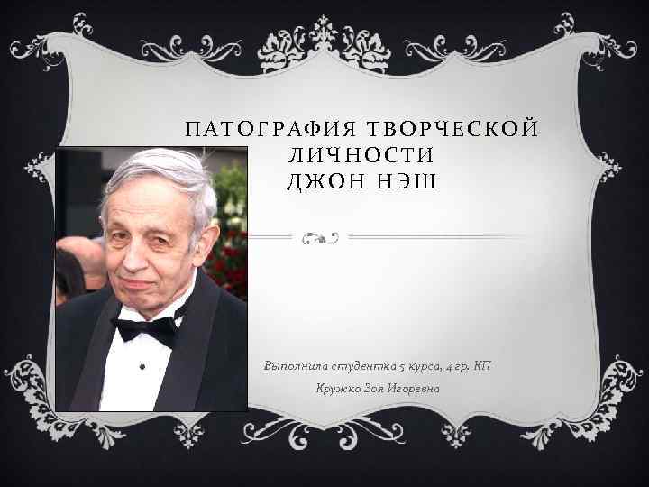 ПАТОГРАФИЯ ТВОРЧЕСКОЙ ЛИЧНОСТИ ДЖОН НЭШ Выполнила студентка 5 курса, 4 гр. КП Кружко Зоя