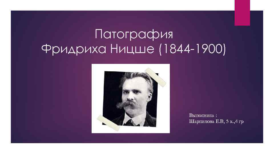 Патография Фридриха Ницше (1844 -1900) Выполнила : Шарпилова Е. В, 5 к. , 4