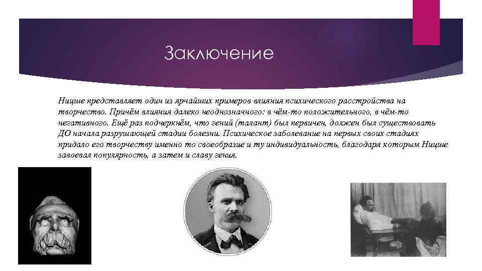 Заключение Ницше представляет один из ярчайших примеров влияния психического расстройства на творчество. Причём влияния