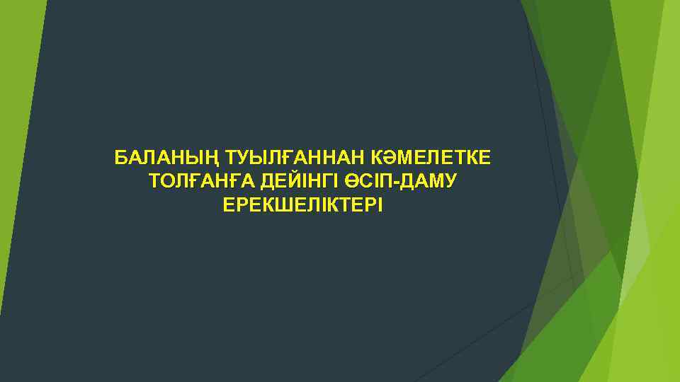 БАЛАНЫҢ ТУЫЛҒАННАН КӘМЕЛЕТКЕ ТОЛҒАНҒА ДЕЙІНГІ ӨСІП-ДАМУ ЕРЕКШЕЛІКТЕРІ 