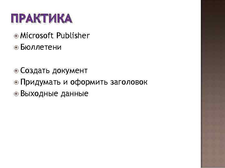 ПРАКТИКА Microsoft Publisher Бюллетени Создать документ Придумать и оформить заголовок Выходные данные 