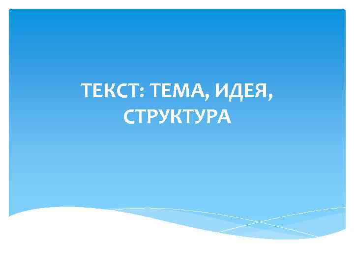 ТЕКСТ: ТЕМА, ИДЕЯ, СТРУКТУРА