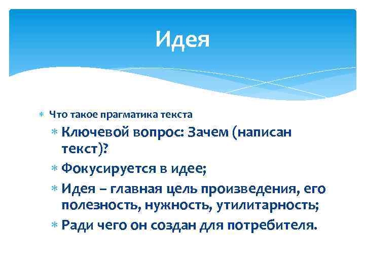 Идея Что такое прагматика текста Ключевой вопрос: Зачем (написан текст)? Фокусируется в идее; Идея