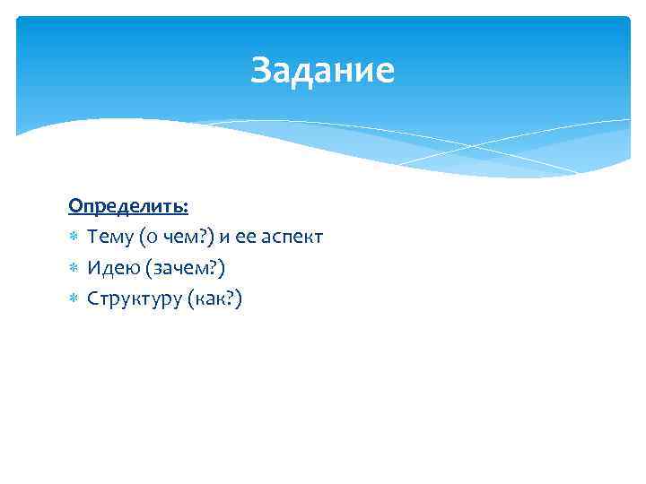 Задание Определить: Тему (о чем? ) и ее аспект Идею (зачем? ) Структуру (как?