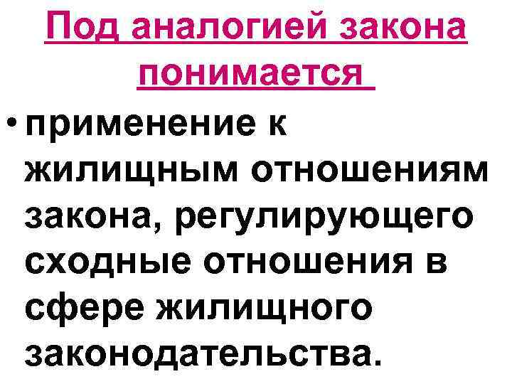 Под аналогией закона понимается • применение к жилищным отношениям закона, регулирующего сходные отношения в