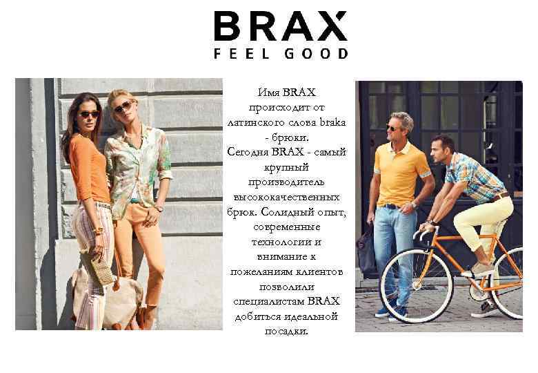 Имя BRAX происходит от латинского слова braka - брюки. Сегодня BRAX - самый крупный