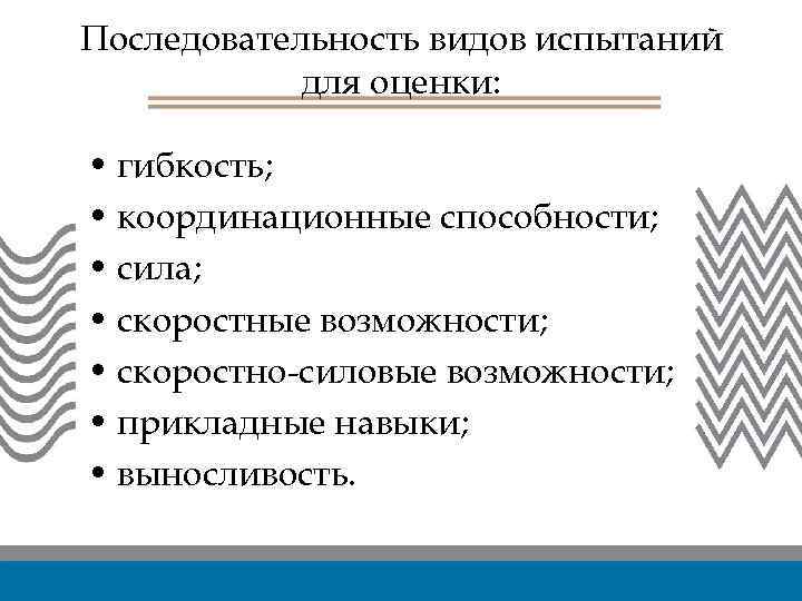 Последовательность видов испытаний для оценки: • гибкость; • координационные способности; • сила; • скоростные