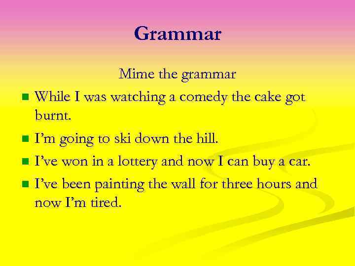 Grammar Mime the grammar n While I was watching a comedy the cake got