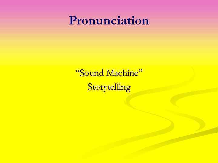 Pronunciation “Sound Machine” Storytelling 