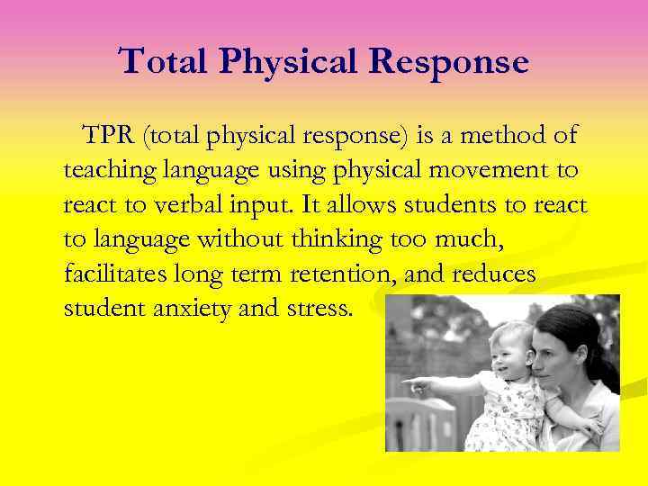 Total Physical Response TPR (total physical response) is a method of teaching language using