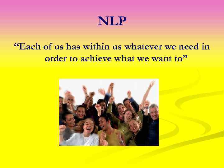NLP “Each of us has within us whatever we need in order to achieve