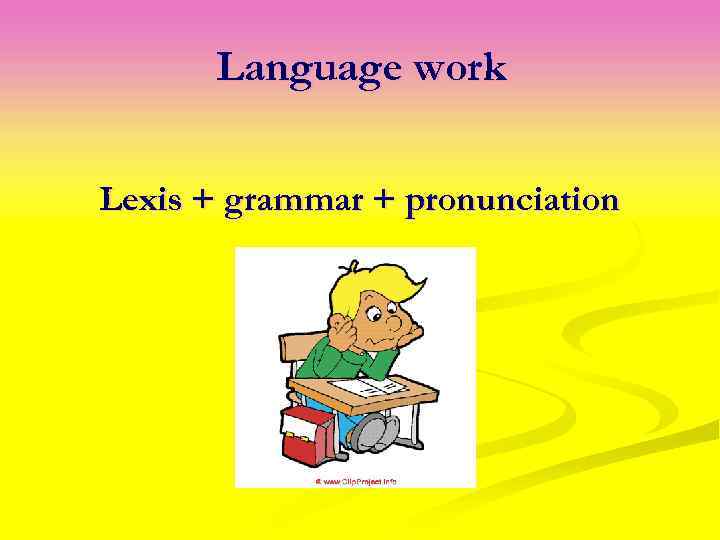 Language work Lexis + grammar + pronunciation 